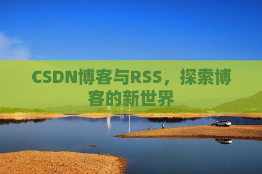 CSDN博客与RSS，探索博客的新世界