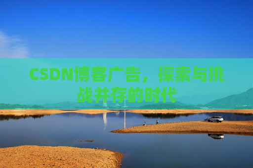 CSDN博客广告，探索与挑战并存的时代