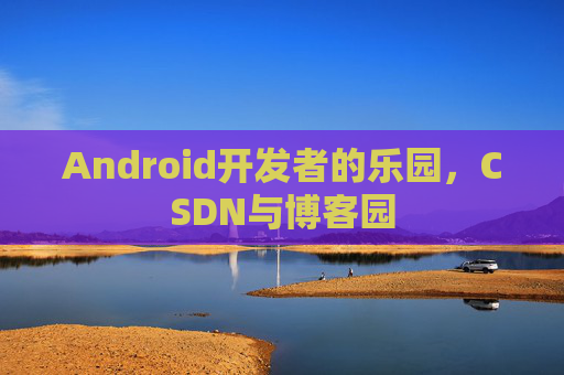 Android开发者的乐园，CSDN与博客园